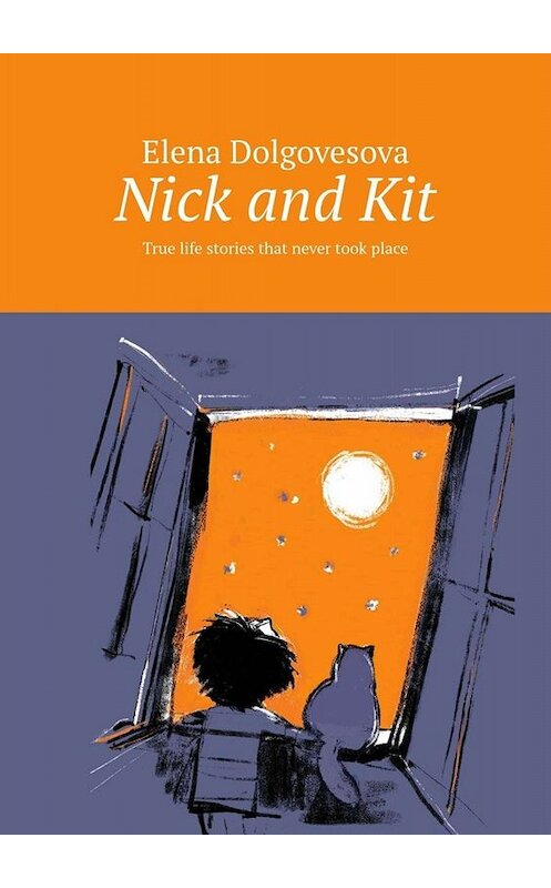 Обложка книги «Nick and Kit. True life stories that never took place» автора Elena Dolgovesova. ISBN 9785005039507.