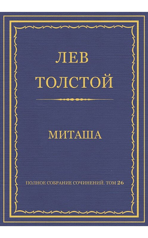 Обложка книги «Полное собрание сочинений. Том 26. Произведения 1885–1889 гг. Миташа» автора Лева Толстоя.