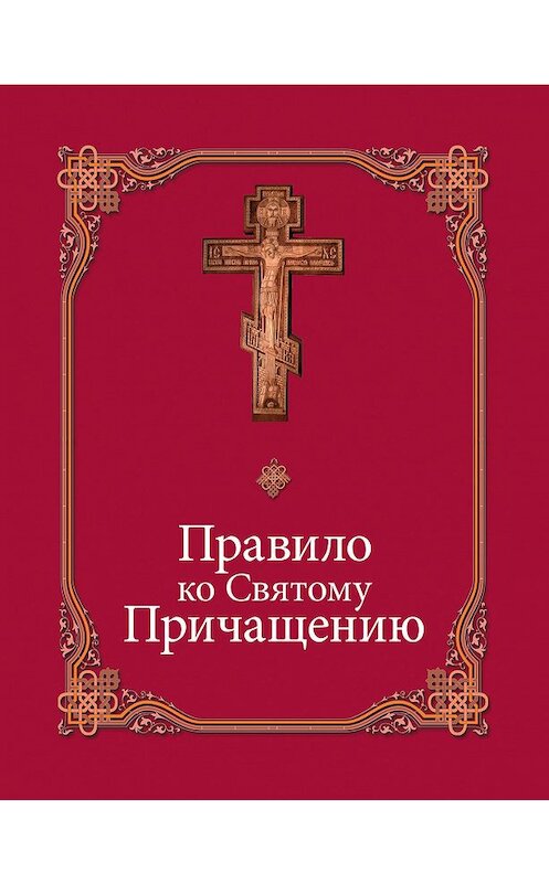 Обложка книги «Правило ко Святому Причащению» автора Сборника издание 2017 года. ISBN 9785891016019.