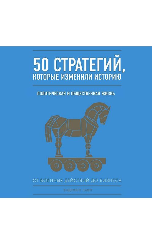 Обложка аудиокниги «50 стратегий, которые изменили историю. Политическая и общественная жизнь» автора Дэниэла Смита.
