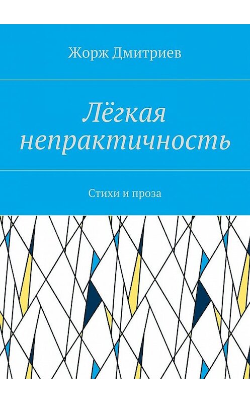 Обложка книги «Лёгкая непрактичность. Стихи и проза» автора Жоржа Дмитриева. ISBN 9785448364174.