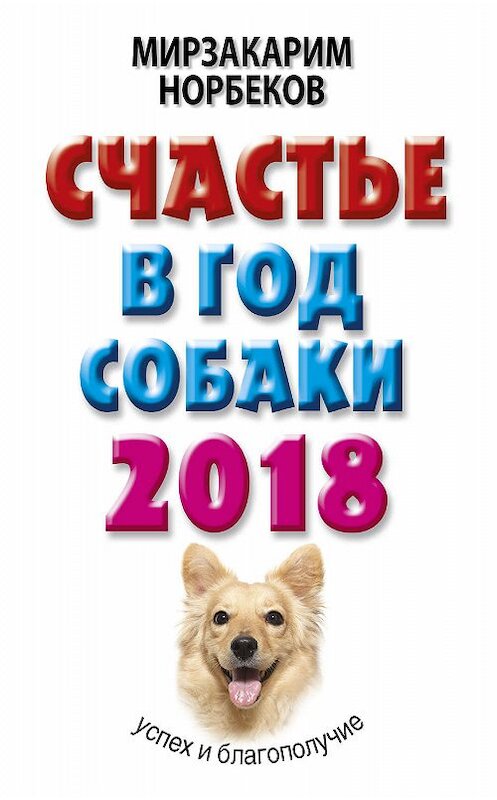 Обложка книги «Счастье в год Собаки. Успех и благополучие в 2018 году» автора Мирзакарима Норбекова издание 2017 года. ISBN 9785171045524.