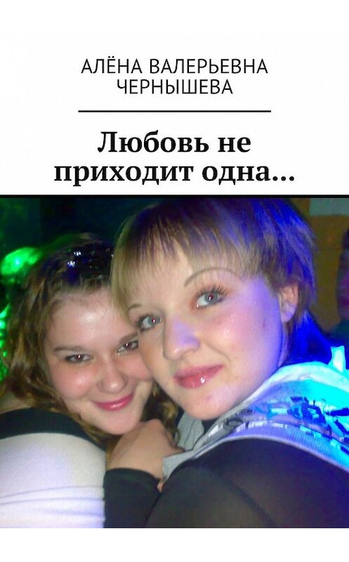 Обложка книги «Любовь не приходит одна…» автора Алёны Чернышевы. ISBN 9785448589904.