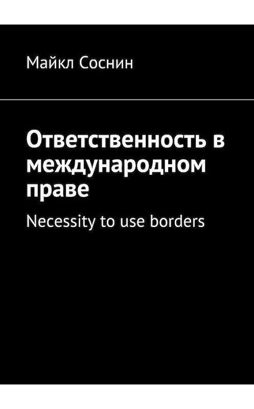 Обложка книги «Ответственность в международном праве. Necessity to use borders» автора Майкла Соснина. ISBN 9785448513329.