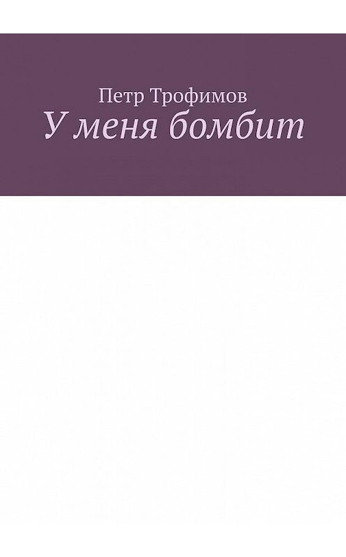 Обложка книги «У меня бомбит» автора Петра Трофимова. ISBN 9785005127051.