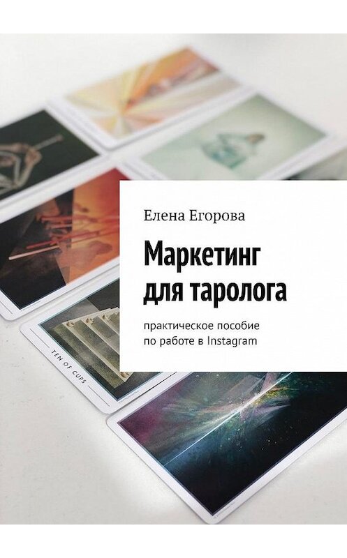 Обложка книги «Маркетинг для таролога. Практическое пособие по работе в Instagram» автора Елены Егоровы. ISBN 9785449867339.
