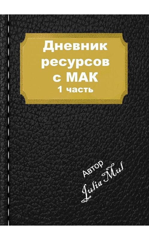 Обложка книги «Дневник ресурсов с МАК. 1-я часть» автора Julia Mul. ISBN 9785449379641.