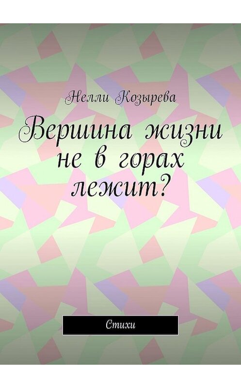 Обложка книги «Вершина жизни не в горах лежит? Стихи» автора Нелли Козыревы. ISBN 9785449341921.