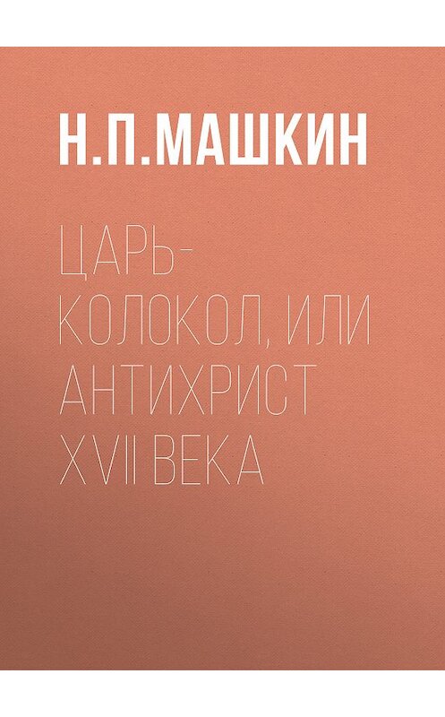 Обложка книги «Царь-колокол, или Антихрист XVII века» автора Н. Машкина издание 2011 года. ISBN 9785486033476.