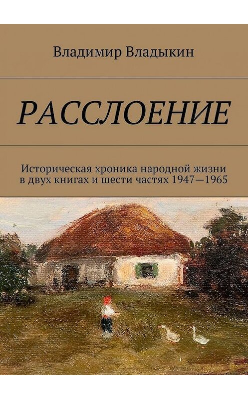 Обложка книги «Расслоение. Историческая хроника народной жизни в двух книгах и шести частях 1947—1965» автора Владимира Владыкина. ISBN 9785448522079.