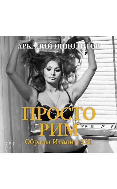 Обложка аудиокниги «Просто Рим. Образы Италии XXI» автора Аркадия Ипполитова. ISBN 9785389159495.