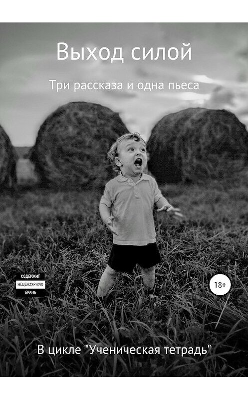 Обложка книги «Выход силой. Три рассказа и одна пьеса. В цикле «Ученическая тетрадь»» автора  издание 2020 года. ISBN 9785532101616.