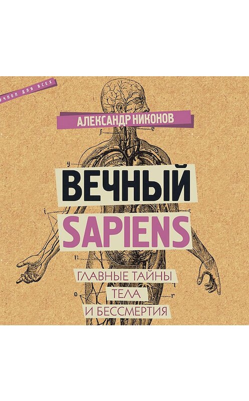 Обложка аудиокниги «Вечный sapiens. Главные тайны тела и бессмертия» автора Александра Никонова.