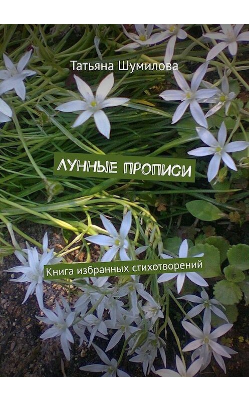 Обложка книги «Лунные прописи. Книга избранных стихотворений» автора Татьяны Шумиловы. ISBN 9785449849601.