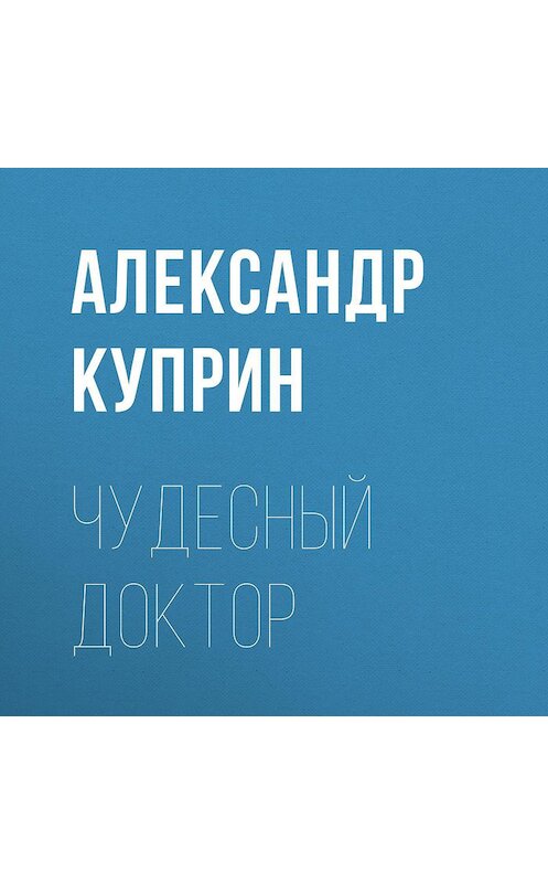 Обложка аудиокниги «Чудесный доктор» автора Александра Куприна.