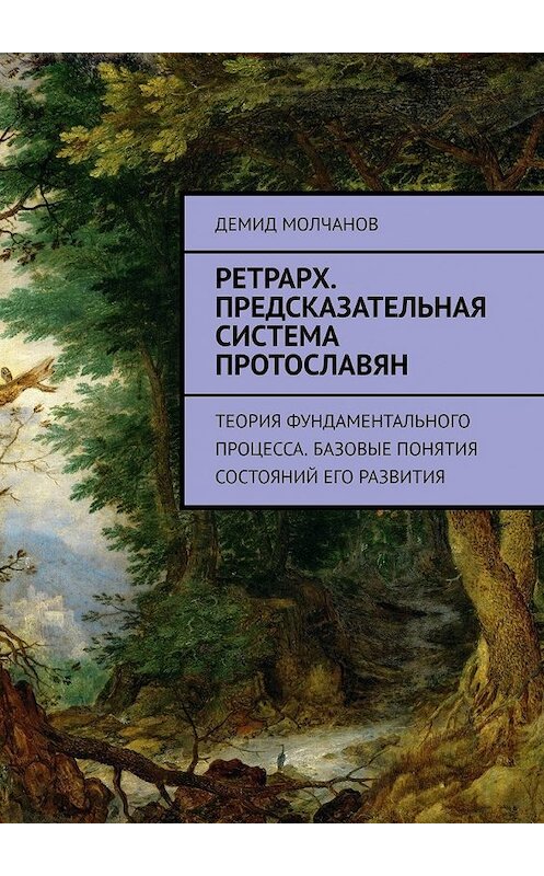 Обложка книги «Ретрарх. Предсказательная система протославян. Теория фундаментального процесса. Базовые понятия состояний его развития» автора Демида Молчанова. ISBN 9785449365415.