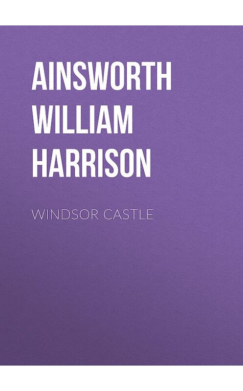 Обложка книги «Windsor Castle» автора William Ainsworth.