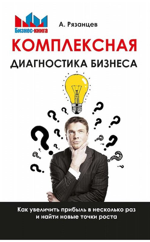 Обложка книги «Комплексная диагностика бизнеса. Как увеличить прибыль в несколько раз и найти новые точки роста» автора Алексея Рязанцева издание 2018 года. ISBN 9785370043079.