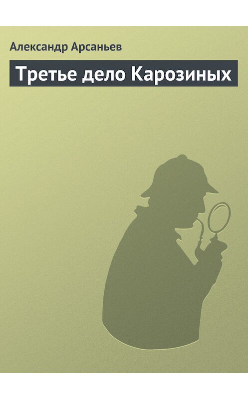 Обложка книги «Третье дело Карозиных» автора Александра Арсаньева.