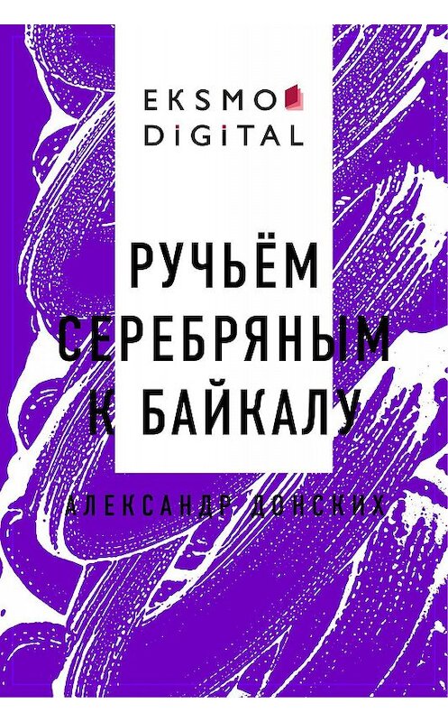 Обложка книги «Ручьём серебряным к Байкалу» автора Александра Донскиха.