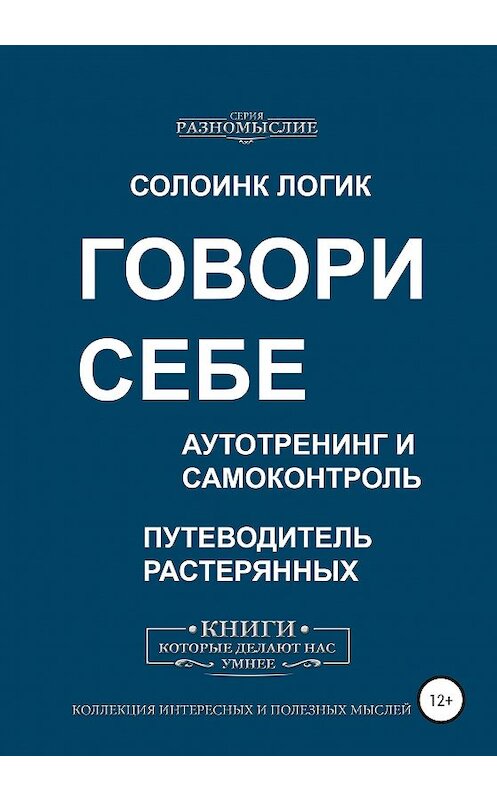 Обложка книги «Говори себе. Аутотренинг и самоконтроль» автора Солоинка Логика издание 2020 года. ISBN 9785532059856.