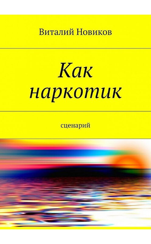 Обложка книги «Как наркотик. Сценарий» автора Виталия Новикова. ISBN 9785448319433.