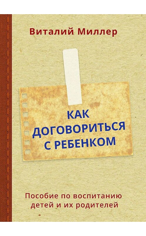 Обложка книги «Как договориться с ребенком. Пособие по воспитанию детей и их родителей» автора Виталия Миллера. ISBN 9785448526695.