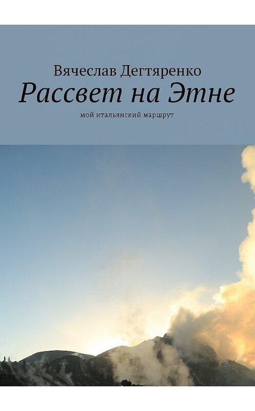 Обложка книги «Рассвет на Этне. Мой итальянский маршрут» автора Вячеслав Дегтяренко. ISBN 9785448582288.