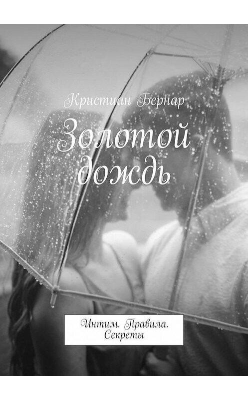 Обложка книги «Золотой дождь. Интим. Правила. Секреты» автора Кристиана Бернара. ISBN 9785449310989.