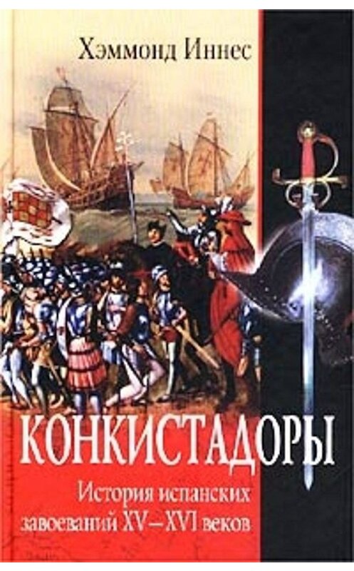 Обложка книги «Конкистадоры. История испанских завоеваний XV–XVI веков» автора Хэммонда Иннеса издание 2002 года. ISBN 5227018111.