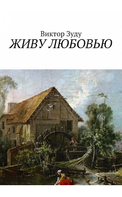 Обложка книги «Живу любовью. Не любовь делает мир красивым, а человек, который истинно любит!» автора Виктор Зуду. ISBN 9785449091284.