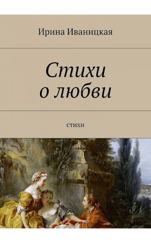 Обложка книги «Стихи о любви. Стихи» автора Ириной Иваницкая. ISBN 9785448392368.