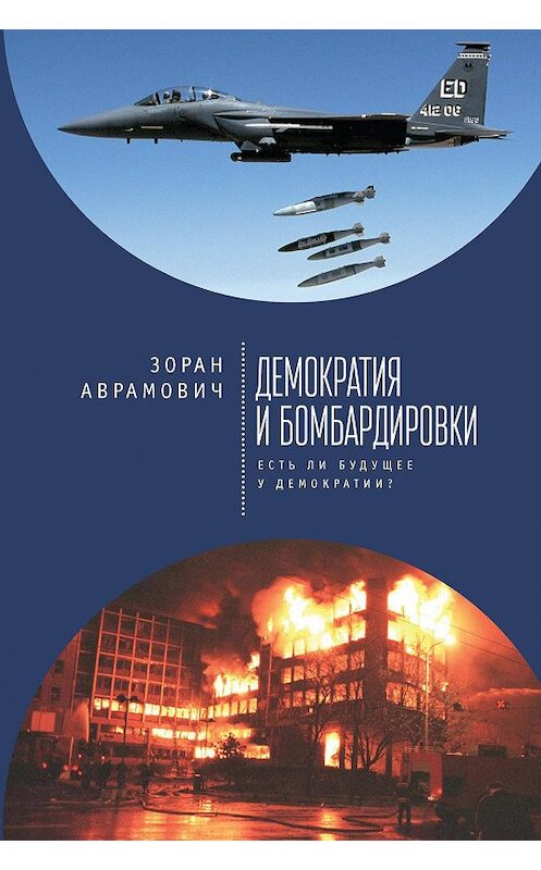 Обложка книги «Демократия и бомбардировки. Есть ли будущее у демократии?» автора Зорана Аврамовича издание 2017 года. ISBN 9785906910691.