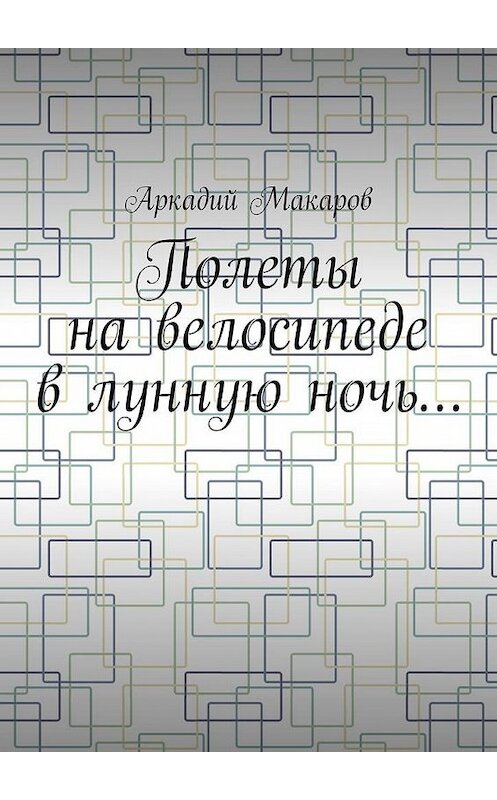 Обложка книги «Полеты на велосипеде в лунную ночь…» автора Аркадия Макарова. ISBN 9785005131638.