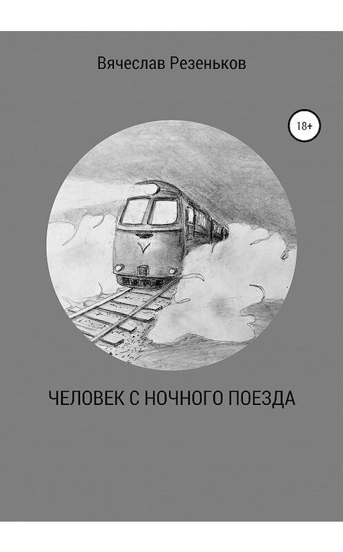Обложка книги «Человек с ночного поезда» автора Вячеслава Резенькова издание 2020 года.