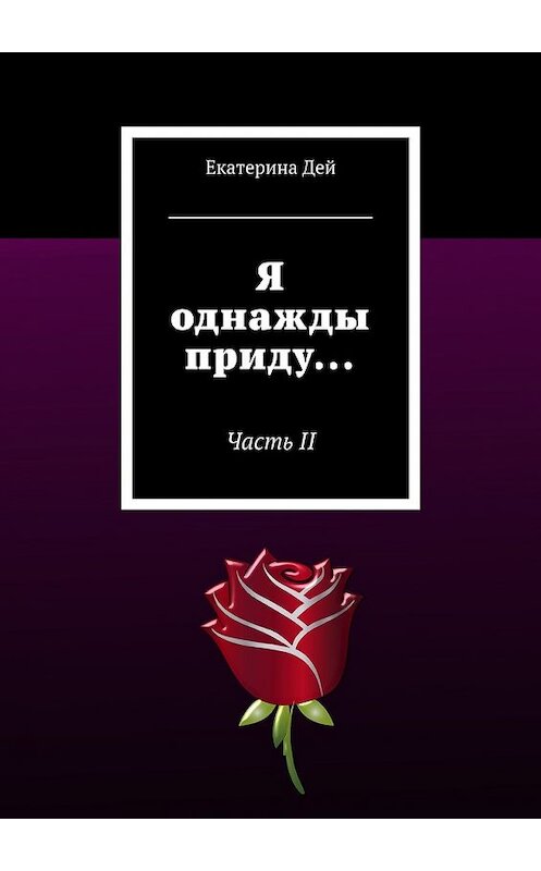 Обложка книги «Я однажды приду… Часть II» автора Екатериной Дей. ISBN 9785449082756.