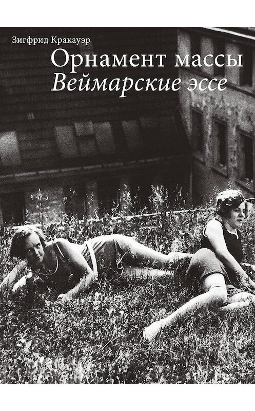 Обложка книги «Орнамент массы. Веймарские эссе» автора Зигфрида Кракауэра издание 2019 года. ISBN 9785911034917.