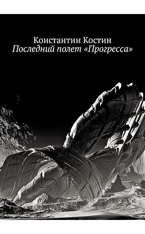Обложка книги «Последний полет «Прогресса»» автора Константина Костина. ISBN 9785449320261.