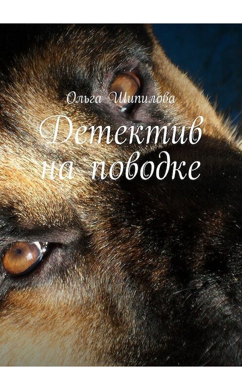 Обложка книги «Детектив на поводке» автора Ольги Шипиловы. ISBN 9785448546419.
