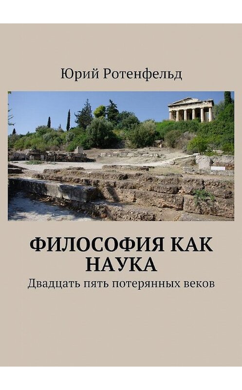 Обложка книги «Философия как наука. Двадцать пять потерянных веков» автора Юрия Ротенфельда. ISBN 9785448563188.