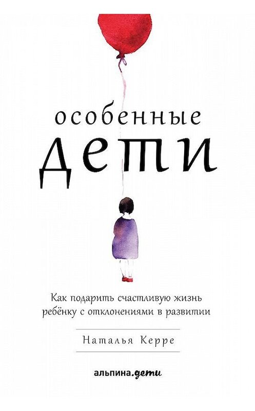 Обложка книги «Особенные дети. Как подарить счастливую жизнь ребёнку с отклонениями в развитии» автора Натальи Керре издание 2018 года. ISBN 9785961415193.