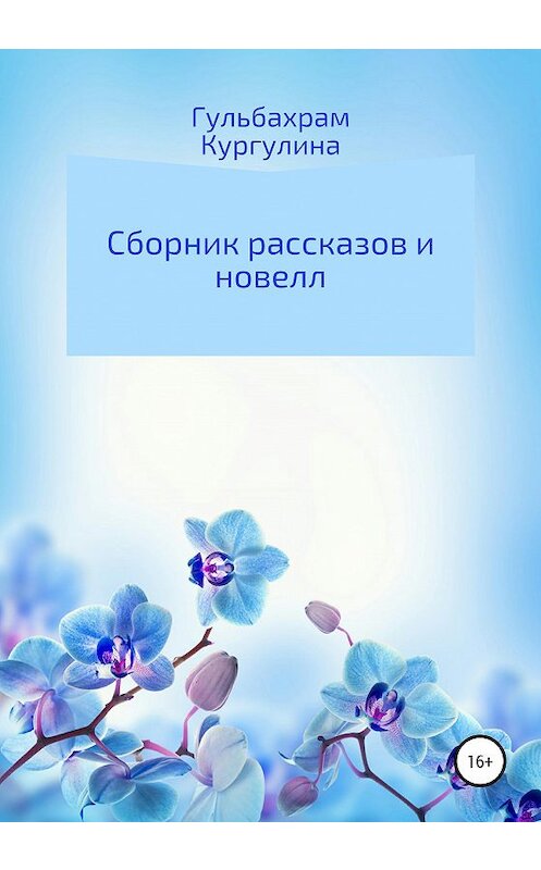 Обложка книги «Сборник рассказов и новелл» автора Гульбахрам Кургулины издание 2020 года.