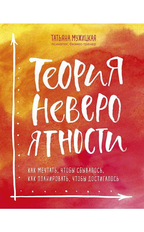 Обложка книги «Теория невероятности. Как мечтать, чтобы сбывалось, как планировать, чтобы достигалось» автора Татьяны Мужицкая издание 2019 года. ISBN 9785040961351.