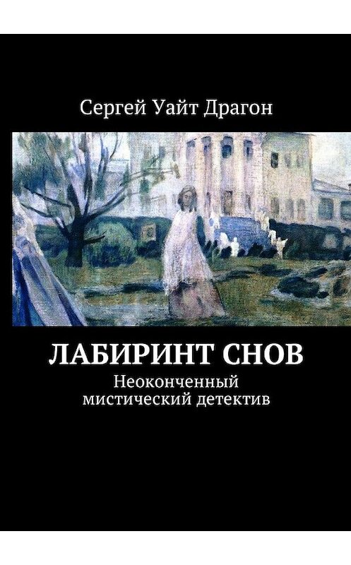 Обложка книги «Лабиринт снов. Неоконченный мистический детектив» автора Сергея Уайта Драгона. ISBN 9785448582059.