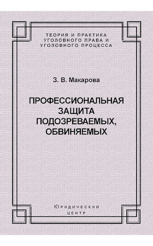 Обложка книги «Профессиональная защита подозреваемых, обвиняемых» автора Зинаиды Макаровы издание 2008 года. ISBN 9785942015392.