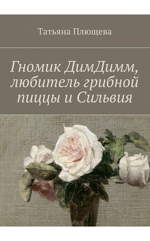 Обложка книги «Гномик ДимДимм, любитель грибной пиццы и Сильвия» автора Татьяны Плющевы. ISBN 9785448396915.