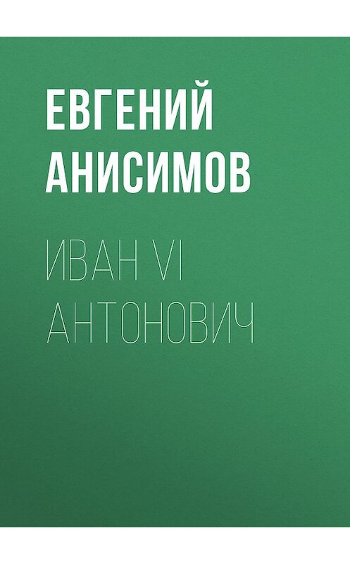 Обложка книги «Иван VI Антонович» автора Евгеного Анисимова. ISBN 9785235030268.