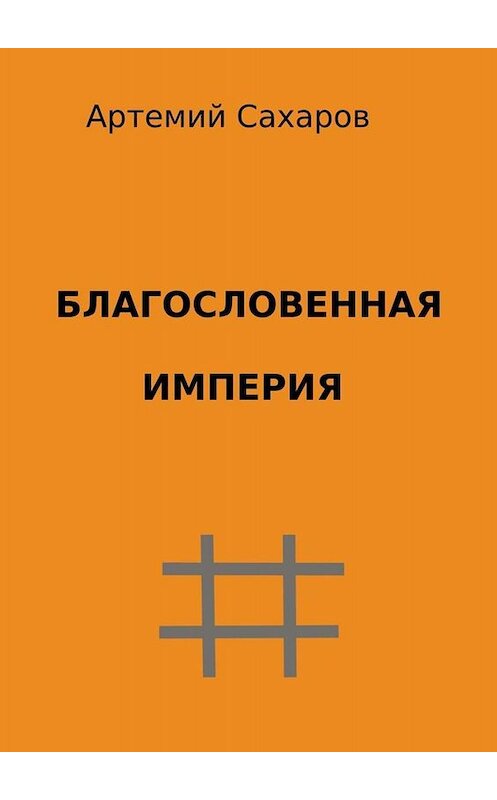 Обложка книги «Благословенная империя» автора Артемия Сахарова. ISBN 9785449826015.