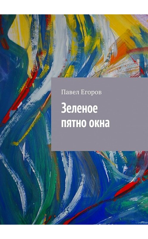 Обложка книги «Зеленое пятно окна» автора Павела Егорова. ISBN 9785447432720.