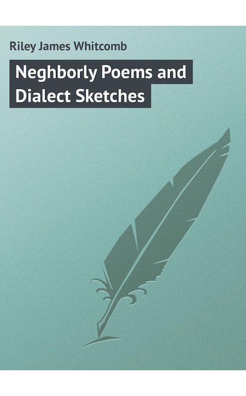Обложка книги «Neghborly Poems and Dialect Sketches» автора James Riley.